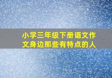 小学三年级下册语文作文身边那些有特点的人