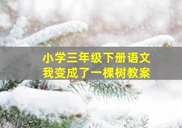 小学三年级下册语文我变成了一棵树教案