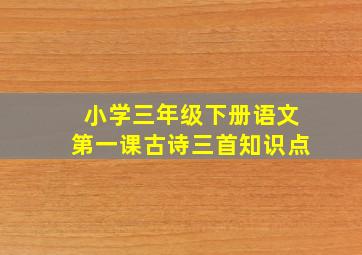 小学三年级下册语文第一课古诗三首知识点