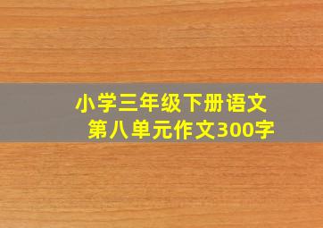 小学三年级下册语文第八单元作文300字