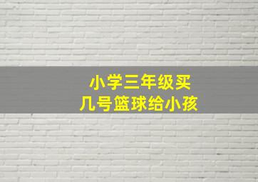 小学三年级买几号篮球给小孩