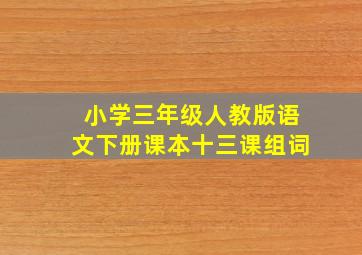 小学三年级人教版语文下册课本十三课组词