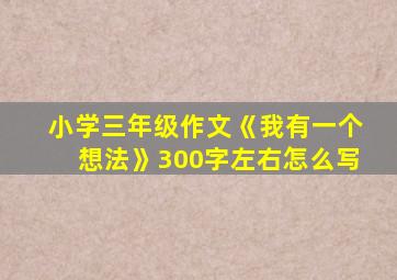 小学三年级作文《我有一个想法》300字左右怎么写