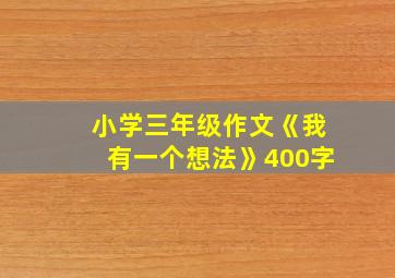 小学三年级作文《我有一个想法》400字