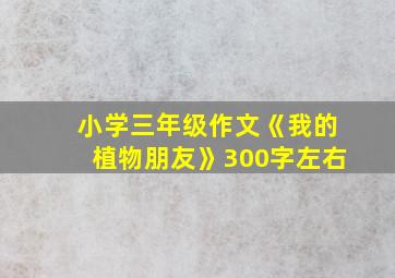 小学三年级作文《我的植物朋友》300字左右