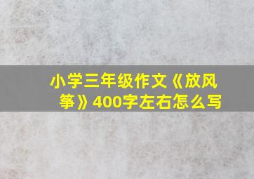 小学三年级作文《放风筝》400字左右怎么写