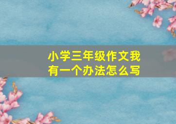 小学三年级作文我有一个办法怎么写