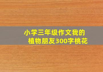 小学三年级作文我的植物朋友300字桃花