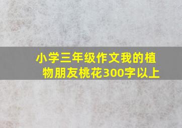 小学三年级作文我的植物朋友桃花300字以上