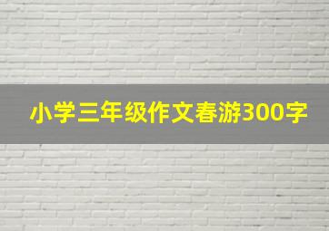 小学三年级作文春游300字