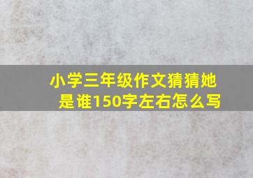 小学三年级作文猜猜她是谁150字左右怎么写