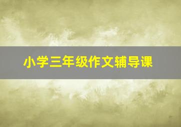 小学三年级作文辅导课