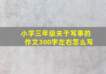 小学三年级关于写事的作文300字左右怎么写