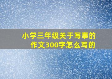 小学三年级关于写事的作文300字怎么写的