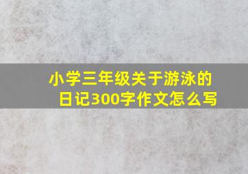 小学三年级关于游泳的日记300字作文怎么写