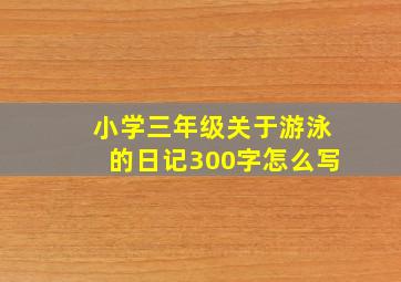 小学三年级关于游泳的日记300字怎么写