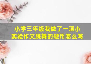 小学三年级我做了一项小实验作文跳舞的硬币怎么写