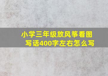 小学三年级放风筝看图写话400字左右怎么写