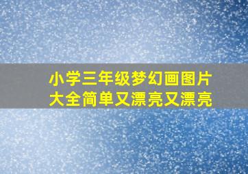 小学三年级梦幻画图片大全简单又漂亮又漂亮