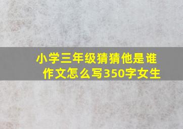 小学三年级猜猜他是谁作文怎么写350字女生