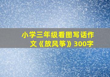 小学三年级看图写话作文《放风筝》300字