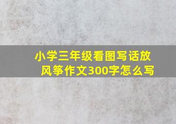 小学三年级看图写话放风筝作文300字怎么写