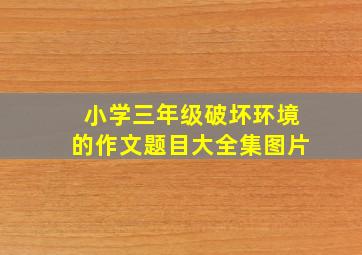 小学三年级破坏环境的作文题目大全集图片