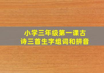 小学三年级第一课古诗三首生字组词和拼音