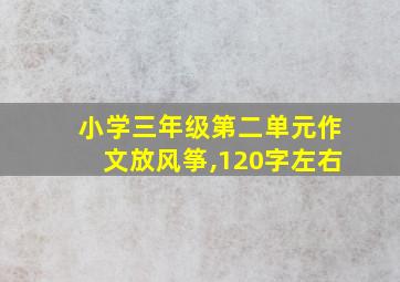 小学三年级第二单元作文放风筝,120字左右