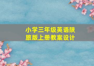 小学三年级英语陕旅版上册教案设计