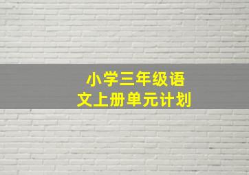 小学三年级语文上册单元计划