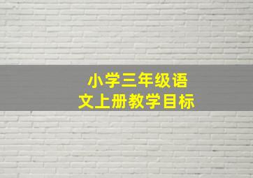 小学三年级语文上册教学目标