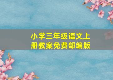 小学三年级语文上册教案免费部编版