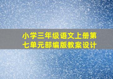 小学三年级语文上册第七单元部编版教案设计