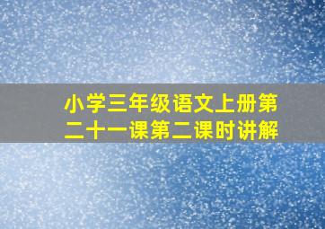 小学三年级语文上册第二十一课第二课时讲解