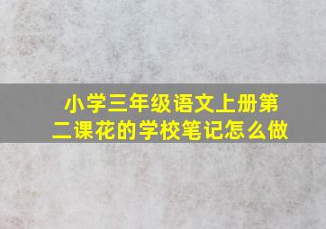 小学三年级语文上册第二课花的学校笔记怎么做