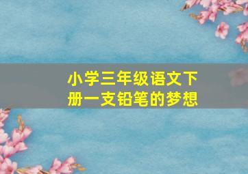 小学三年级语文下册一支铅笔的梦想