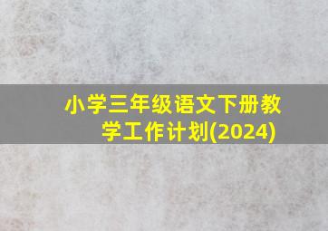 小学三年级语文下册教学工作计划(2024)