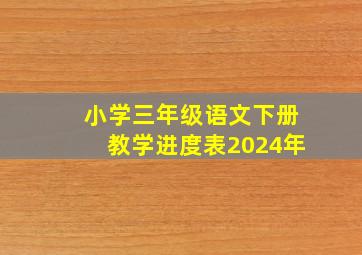 小学三年级语文下册教学进度表2024年