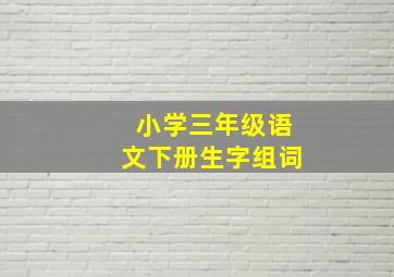 小学三年级语文下册生字组词