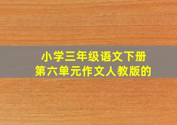 小学三年级语文下册第六单元作文人教版的