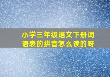 小学三年级语文下册词语表的拼音怎么读的呀