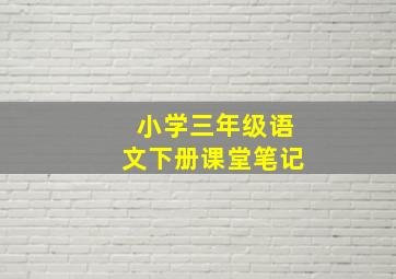 小学三年级语文下册课堂笔记