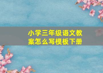 小学三年级语文教案怎么写模板下册