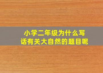 小学二年级为什么写话有关大自然的题目呢