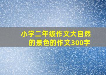 小学二年级作文大自然的景色的作文300字