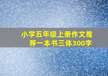 小学五年级上册作文推荐一本书三体300字