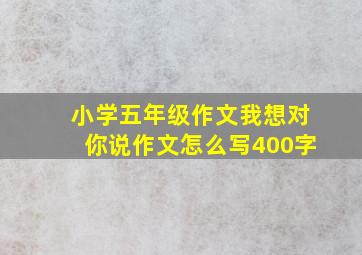 小学五年级作文我想对你说作文怎么写400字