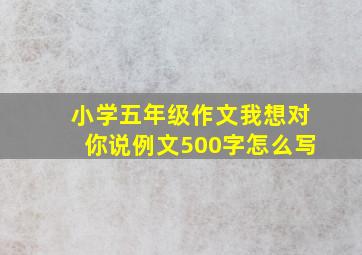 小学五年级作文我想对你说例文500字怎么写