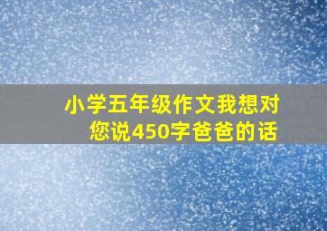 小学五年级作文我想对您说450字爸爸的话